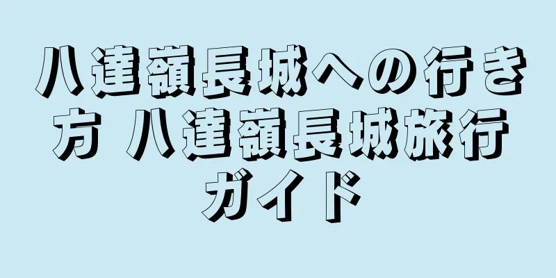 八達嶺長城への行き方 八達嶺長城旅行ガイド