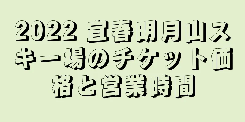 2022 宜春明月山スキー場のチケット価格と営業時間