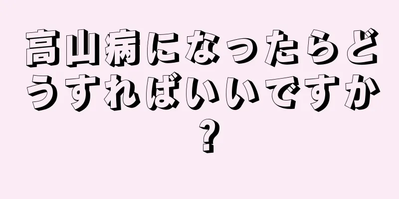 高山病になったらどうすればいいですか？