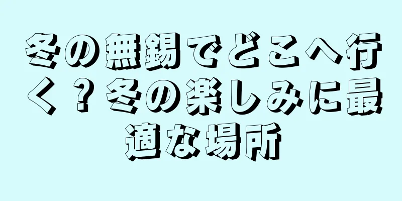 冬の無錫でどこへ行く？冬の楽しみに最適な場所