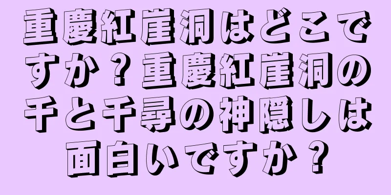 重慶紅崖洞はどこですか？重慶紅崖洞の千と千尋の神隠しは面白いですか？