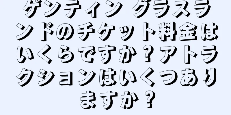 ゲンティン グラスランドのチケット料金はいくらですか？アトラクションはいくつありますか？