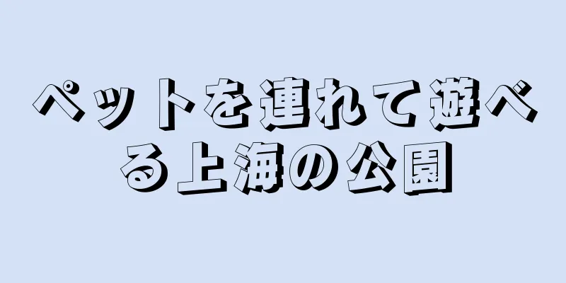ペットを連れて遊べる上海の公園