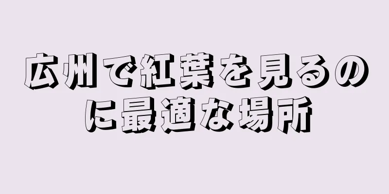 広州で紅葉を見るのに最適な場所