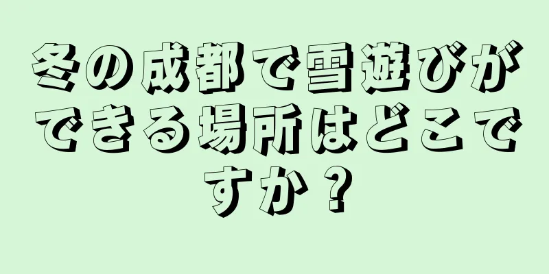 冬の成都で雪遊びができる場所はどこですか？