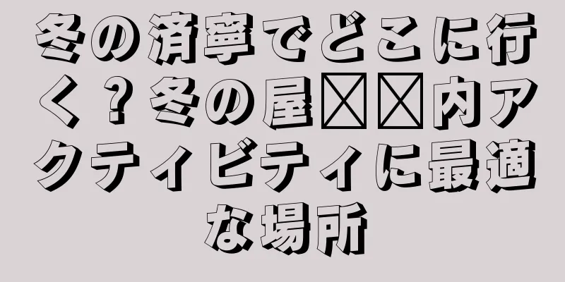 冬の済寧でどこに行く？冬の屋​​内アクティビティに最適な場所