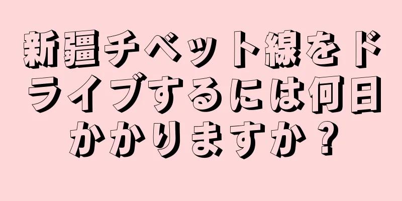 新疆チベット線をドライブするには何日かかりますか？
