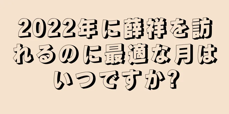 2022年に薛祥を訪れるのに最適な月はいつですか?