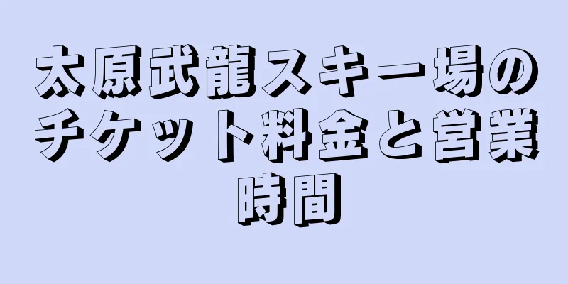 太原武龍スキー場のチケット料金と営業時間
