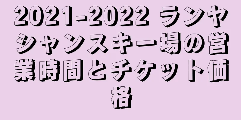 2021-2022 ランヤシャンスキー場の営業時間とチケット価格