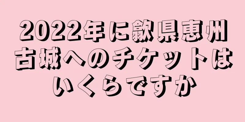 2022年に歙県恵州古城へのチケットはいくらですか