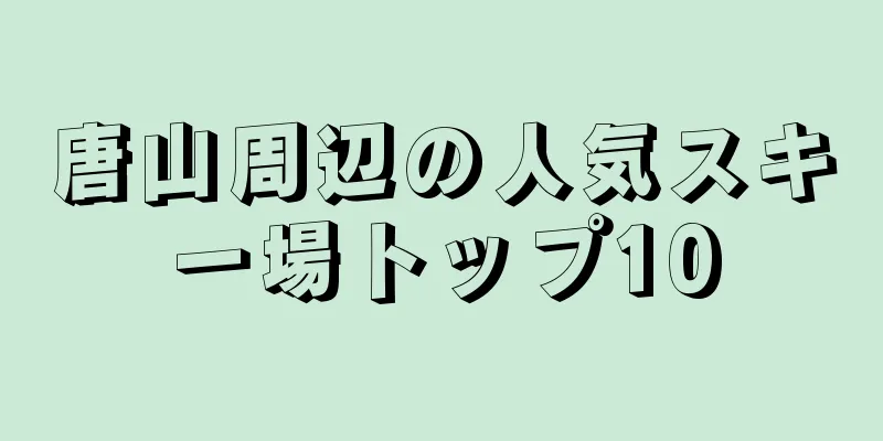 唐山周辺の人気スキー場トップ10