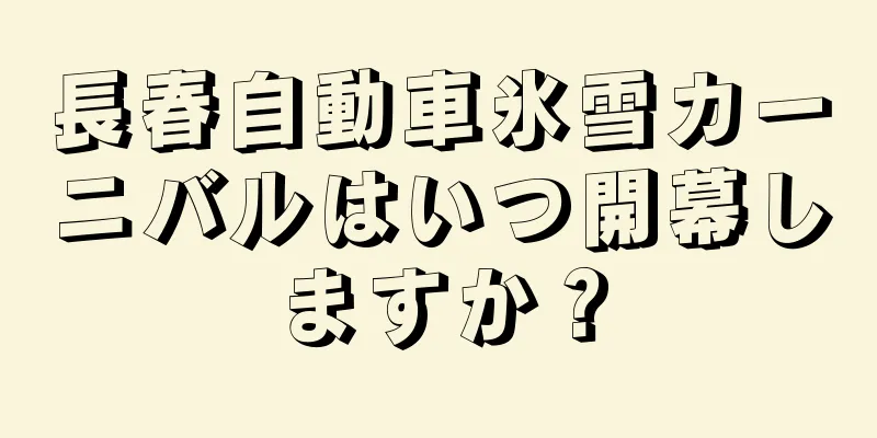 長春自動車氷雪カーニバルはいつ開幕しますか？