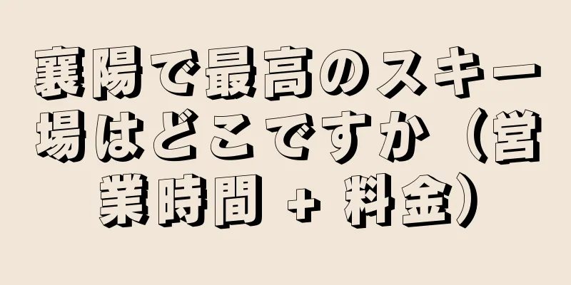 襄陽で最高のスキー場はどこですか（営業時間 + 料金）