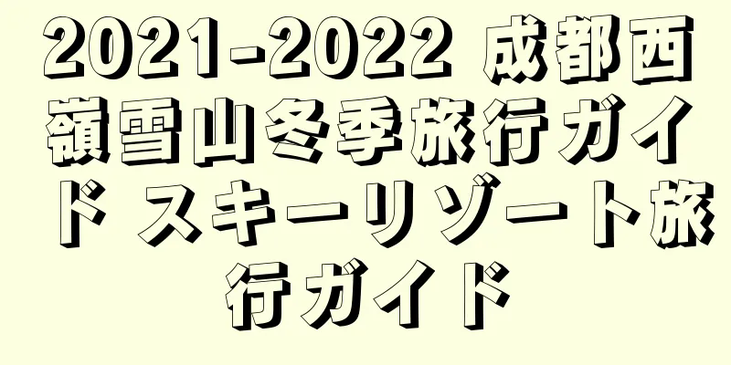 2021-2022 成都西嶺雪山冬季旅行ガイド スキーリゾート旅行ガイド