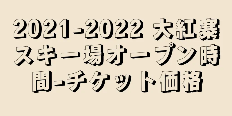 2021-2022 大紅寨スキー場オープン時間-チケット価格