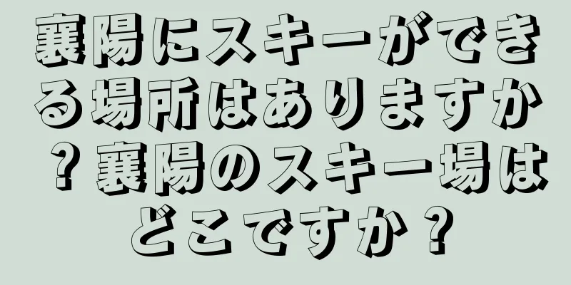 襄陽にスキーができる場所はありますか？襄陽のスキー場はどこですか？