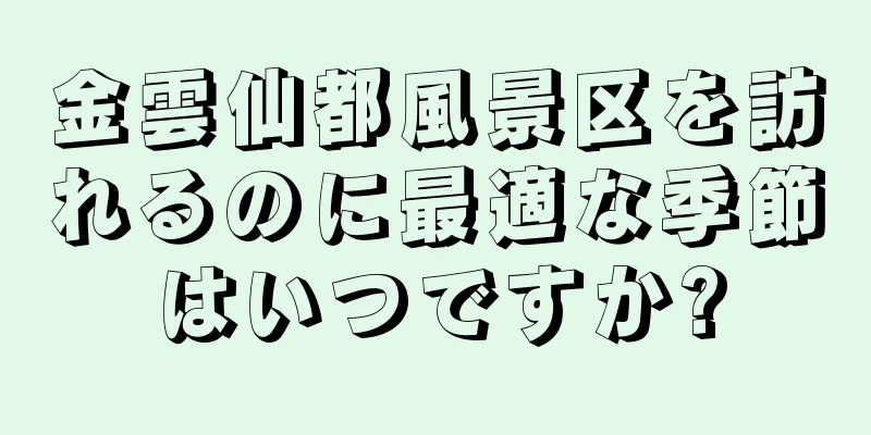 金雲仙都風景区を訪れるのに最適な季節はいつですか?