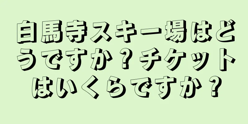 白馬寺スキー場はどうですか？チケットはいくらですか？