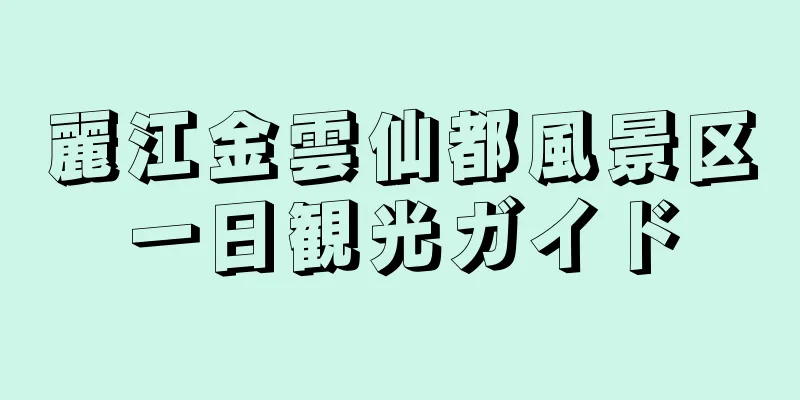 麗江金雲仙都風景区一日観光ガイド