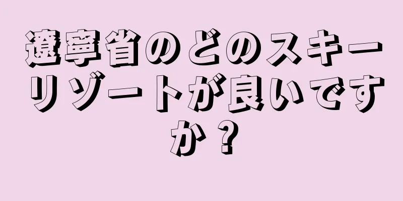 遼寧省のどのスキーリゾートが良いですか？