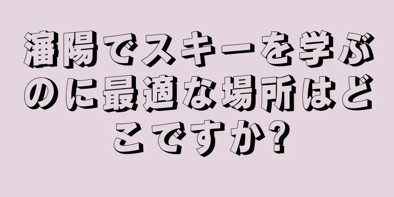 瀋陽でスキーを学ぶのに最適な場所はどこですか?