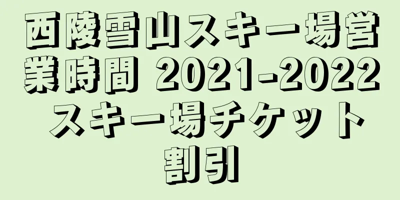 西陵雪山スキー場営業時間 2021-2022 スキー場チケット割引