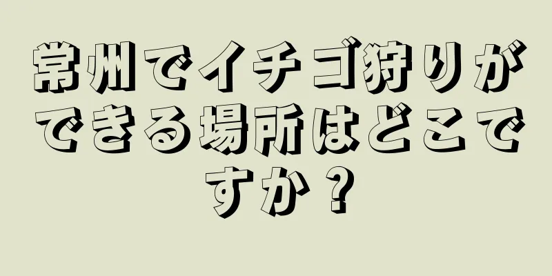 常州でイチゴ狩りができる場所はどこですか？