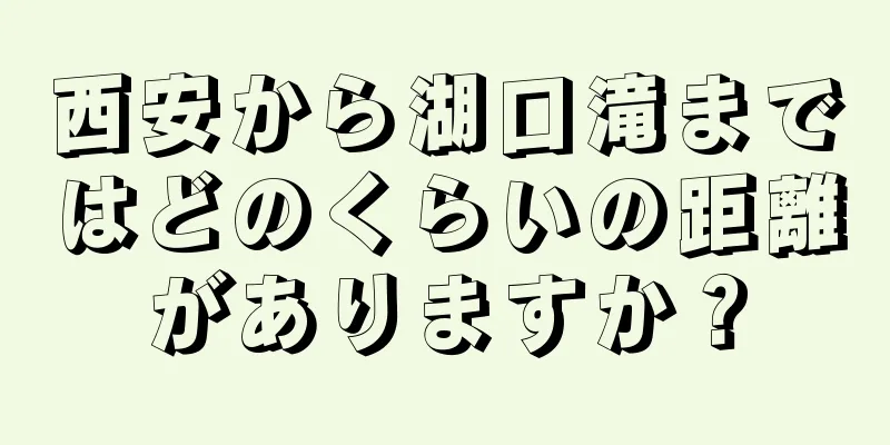 西安から湖口滝まではどのくらいの距離がありますか？