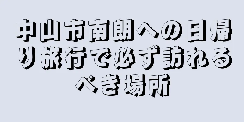 中山市南朗への日帰り旅行で必ず訪れるべき場所