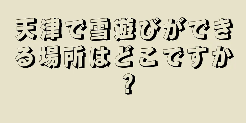 天津で雪遊びができる場所はどこですか？