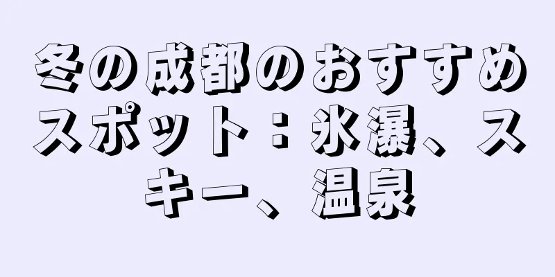 冬の成都のおすすめスポット：氷瀑、スキー、温泉
