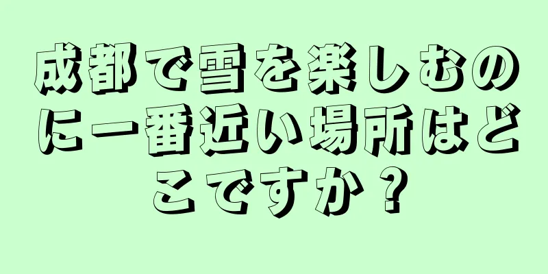 成都で雪を楽しむのに一番近い場所はどこですか？