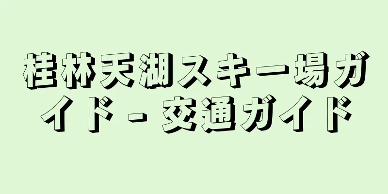桂林天湖スキー場ガイド - 交通ガイド