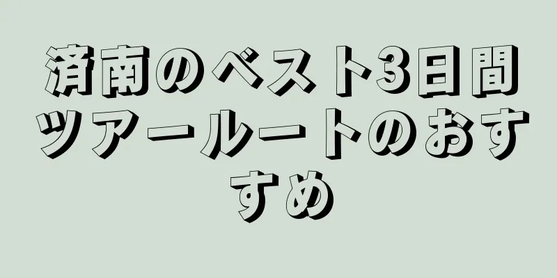 済南のベスト3日間ツアールートのおすすめ