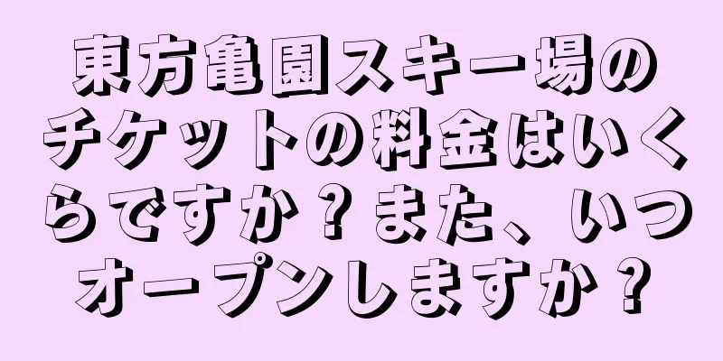 東方亀園スキー場のチケットの料金はいくらですか？また、いつオープンしますか？
