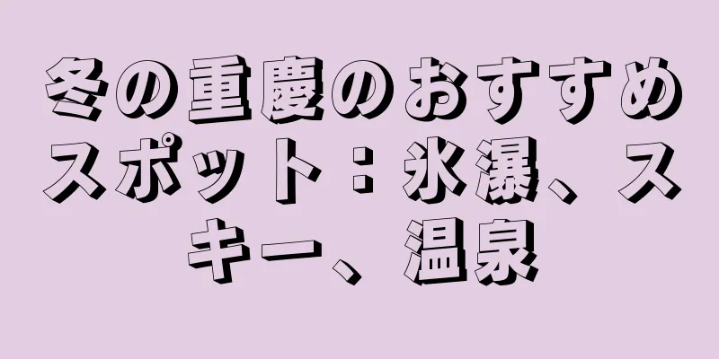 冬の重慶のおすすめスポット：氷瀑、スキー、温泉
