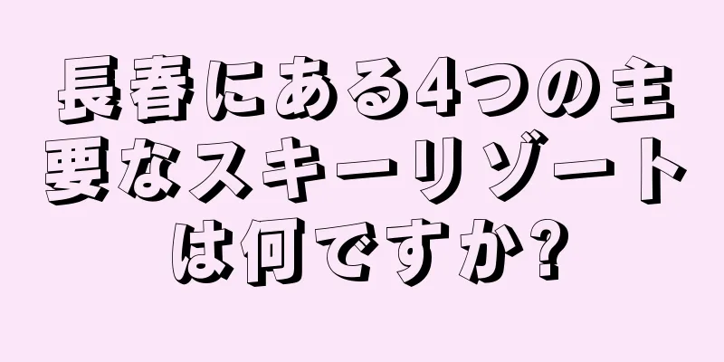 長春にある4つの主要なスキーリゾートは何ですか?