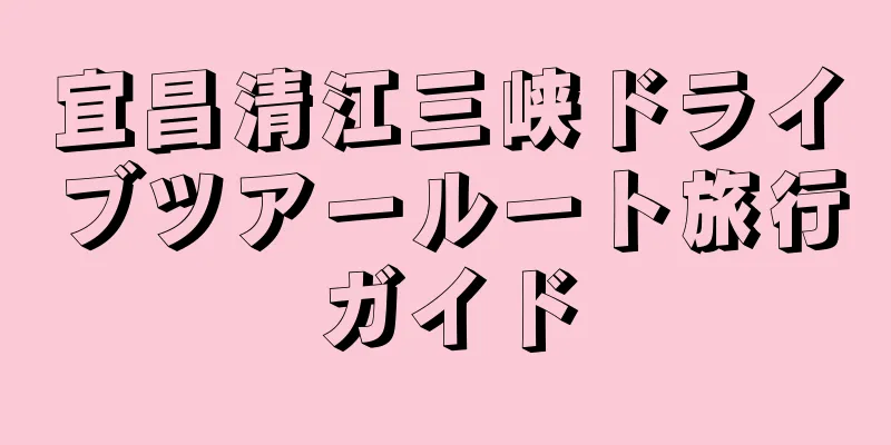 宜昌清江三峡ドライブツアールート旅行ガイド