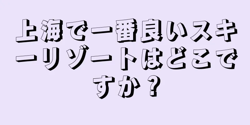 上海で一番良いスキーリゾートはどこですか？