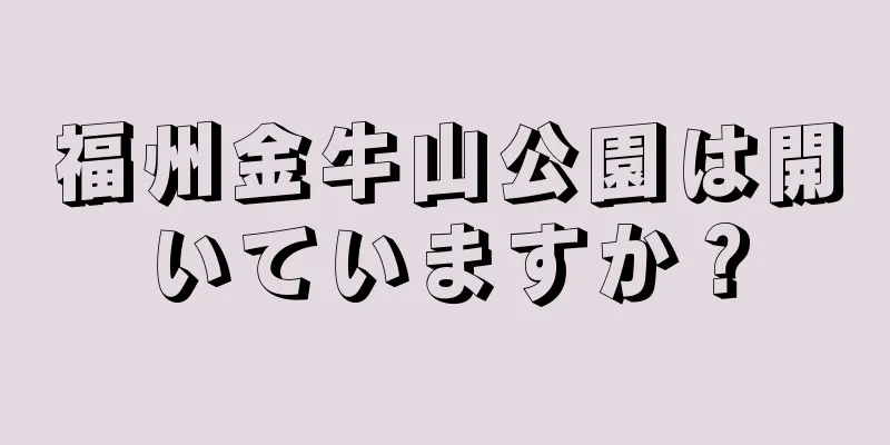 福州金牛山公園は開いていますか？