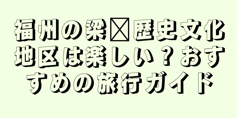 福州の梁厝歴史文化地区は楽しい？おすすめの旅行ガイド