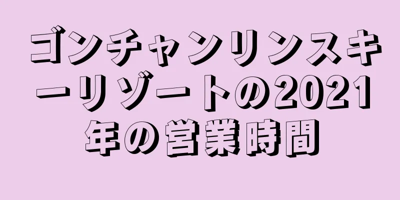 ゴンチャンリンスキーリゾートの2021年の営業時間