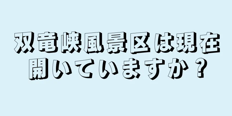 双竜峡風景区は現在開いていますか？