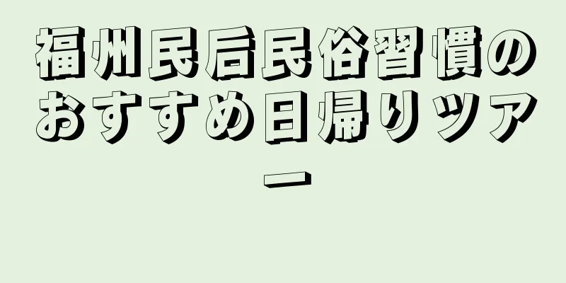 福州民后民俗習慣のおすすめ日帰りツアー