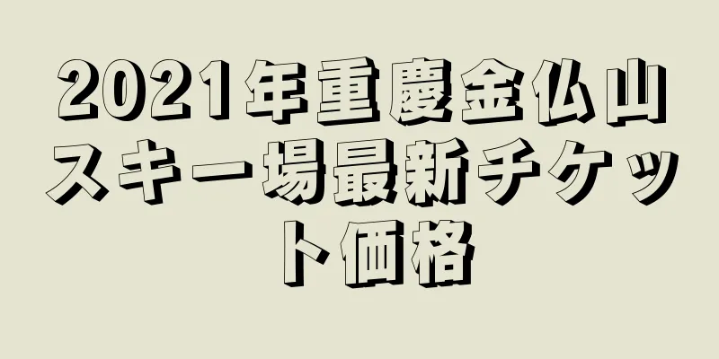 2021年重慶金仏山スキー場最新チケット価格
