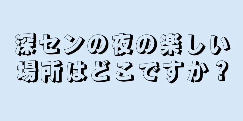深センの夜の楽しい場所はどこですか？
