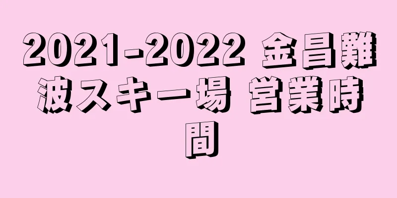 2021-2022 金昌難波スキー場 営業時間