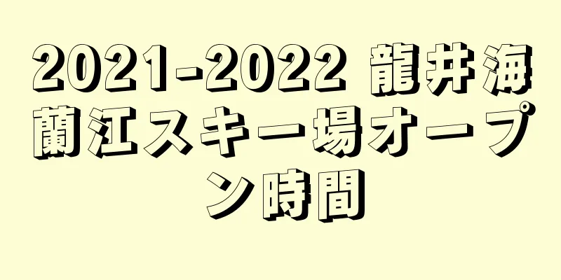 2021-2022 龍井海蘭江スキー場オープン時間