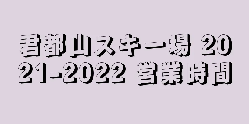 君都山スキー場 2021-2022 営業時間